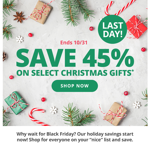 LAST DAY! SAVE 45% ON SELECT CHRISTMAS GIFTS* SHOP NOW