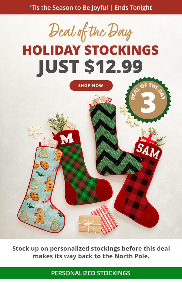 Deal of the Day 3 HOLIDAY STOCKINGS JUST $12.99 SHOP NOW