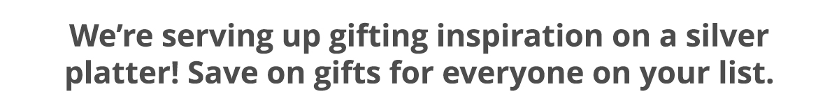 We're serving up gifting inspiration on a silver platter. Save on gifts for everyone on your list.