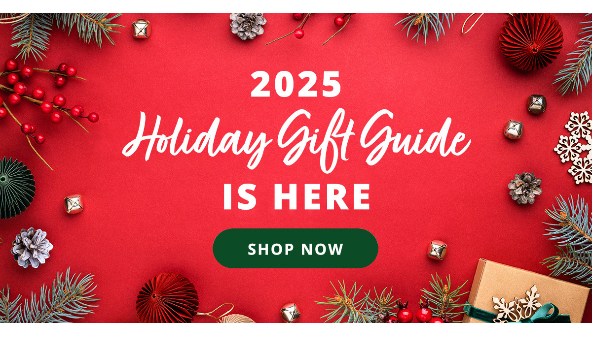 2025 Holiday Gift Guide is Here! Shop Now >