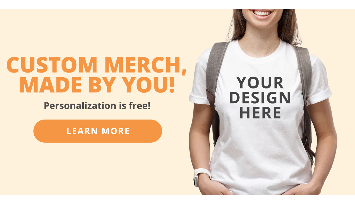 Custom Merch, Made by You!