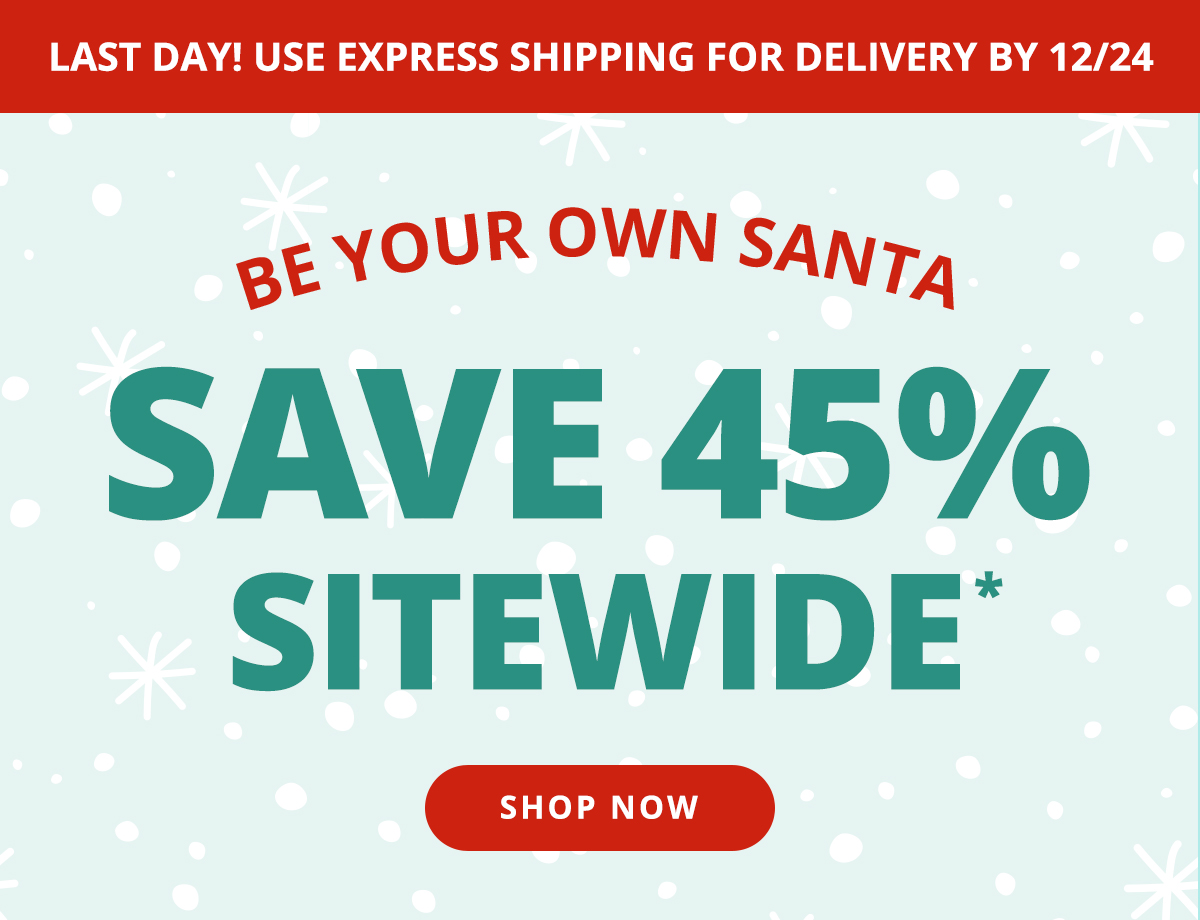 Be Your Own Santa! Save 45% Sitewide! Shop Now >