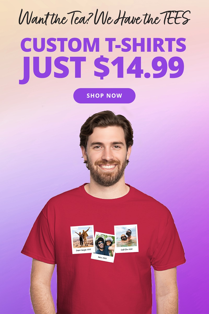 Want the tea? We have the TEES! Custom T-Shirts Just $14.99. SHOP NOW >