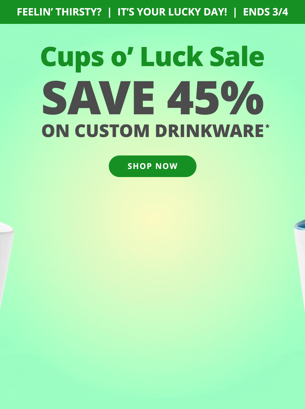 Cups O Luck Sale! Save 45% on Custom Drinkware