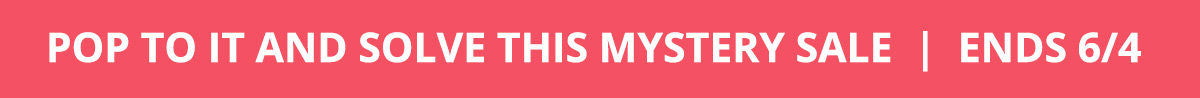 Pop to it and solve this Mystery Sale! Ends 6/4