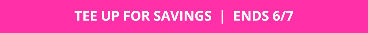 Tee up for savings. Ends 6/7