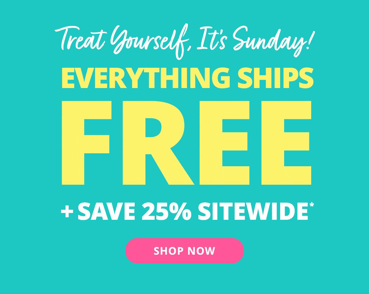 Treat Yourself, It's Sunday! | EVERYTHING SHIPS FREE +SAVE 25% SITEWIDE. SHOP NOW >