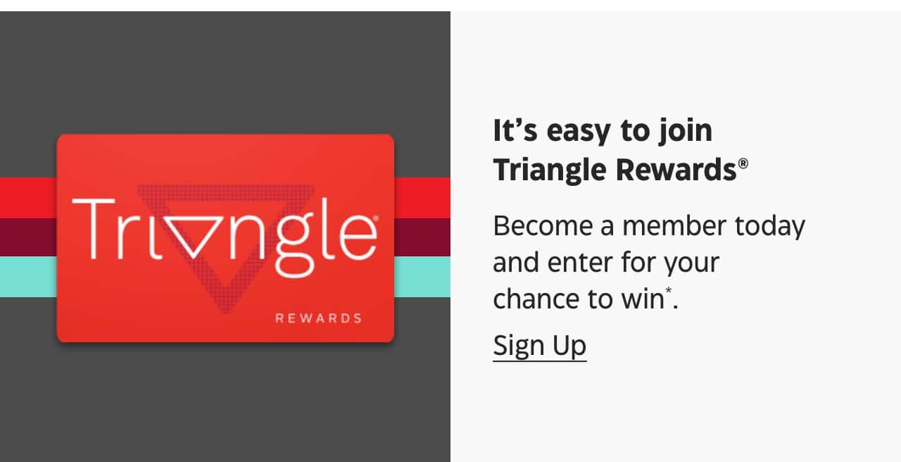 It’s easy to join Triangle Rewards. Become a member today and enter for your chance to win. Sign Up.