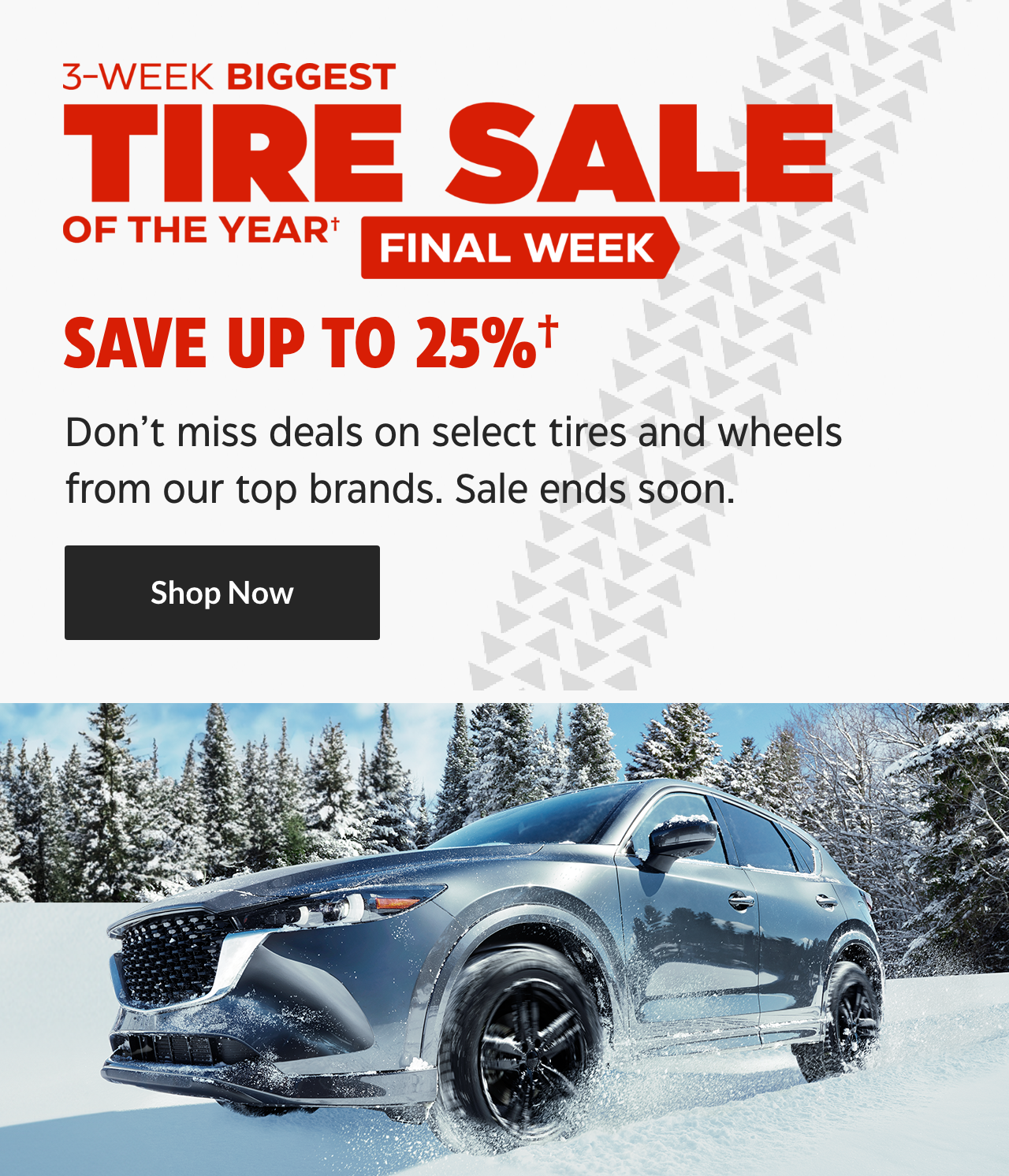 3-Week Biggest Tire Sale of the Year. Final Week. Save up to 25%. Don’t miss deals on select tires and wheels from our top brands. Sale ends soon. Shop Now.