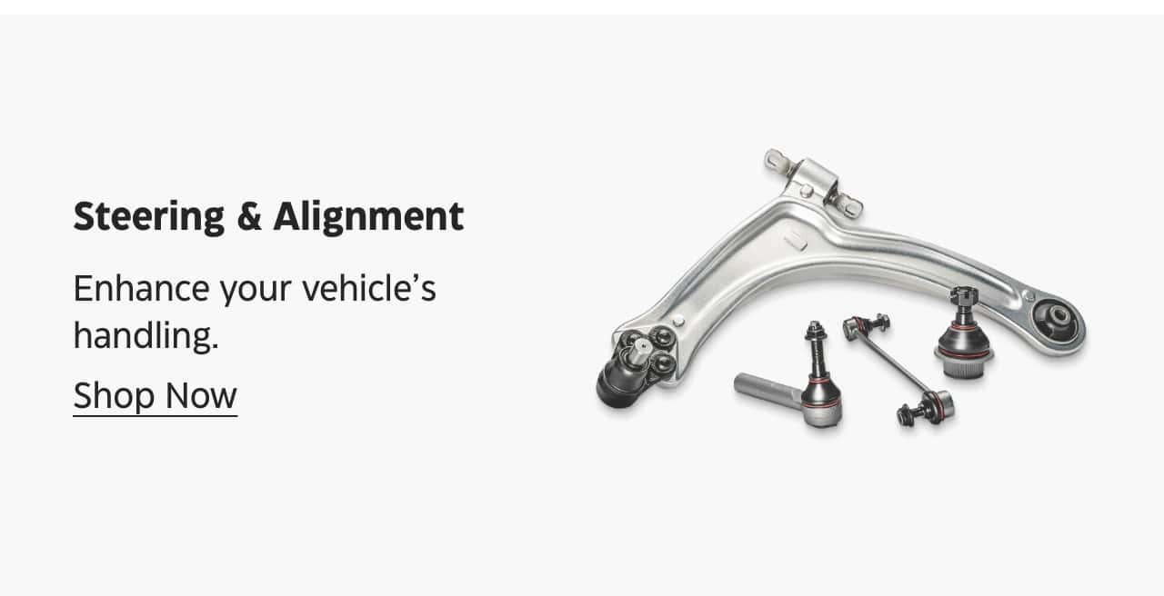 Steering & Alignment. Enhance your vehicle’s handling. Shop Now.