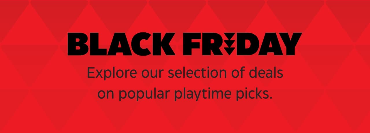 Black Friday. Explore our selection of deals on popular playtime picks.