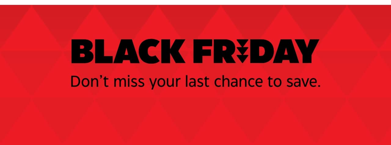 Black Friday. Don’t miss your last chance to save.