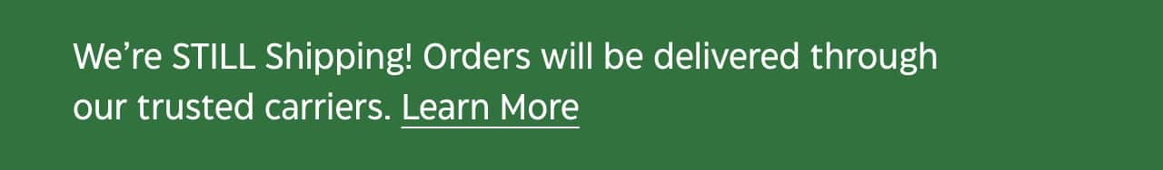 We're STILL Shipping! Orders will be delivered through our trusted carriers. Learn More