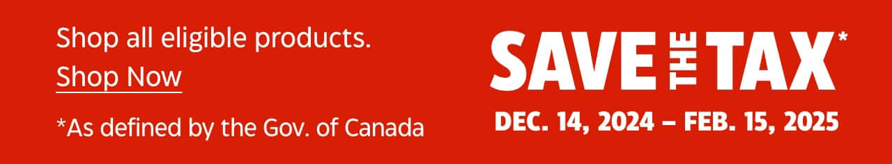 Save the Tax. December 14, 2024 – February 15, 2025. Shop all eligible products. As defined by the Government of Canada. Shop Now.