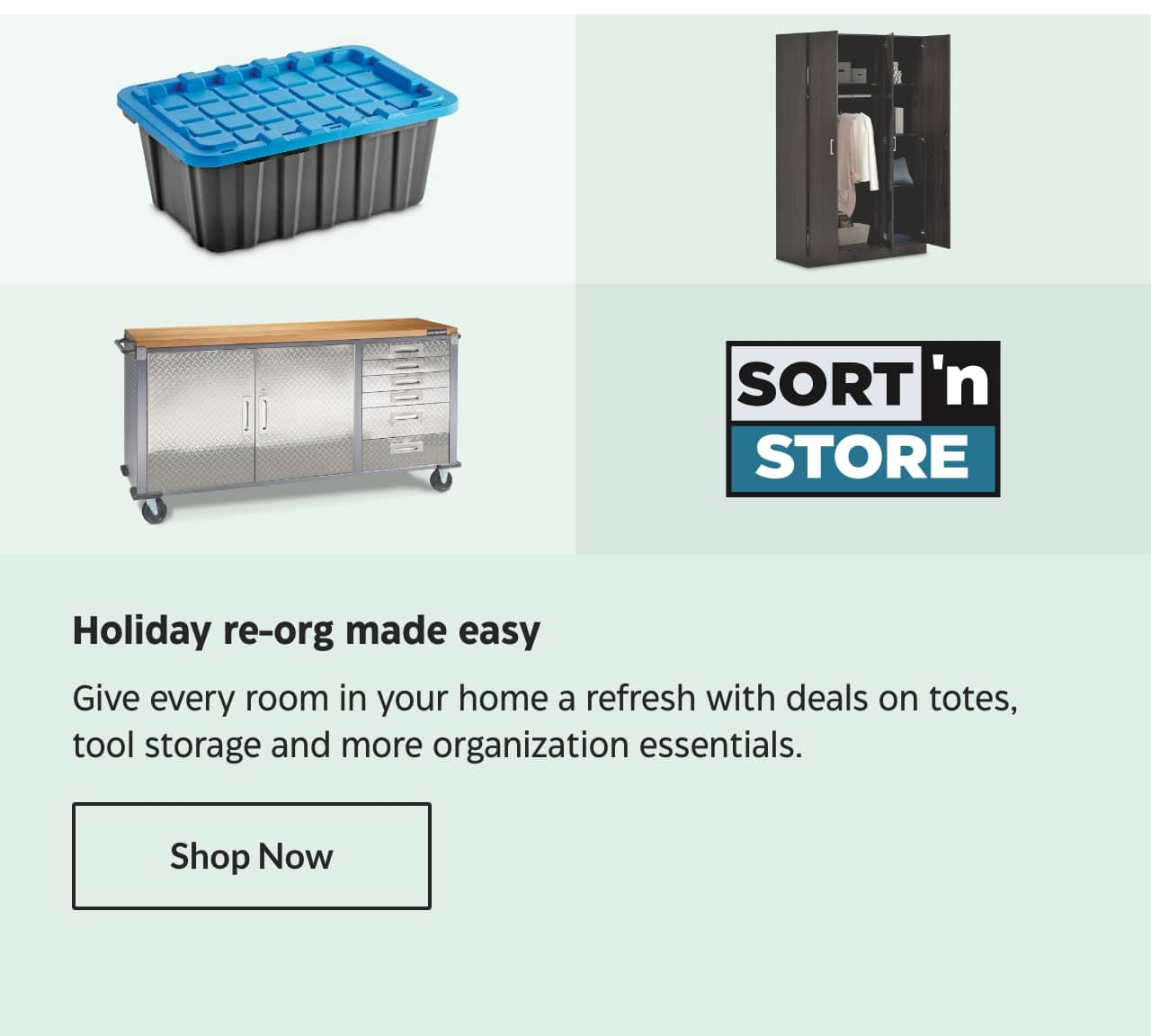 Holiday re-org made easy. Give every room in your home a refresh with deals on totes, tool storage and more organization essentials. Shop Now.