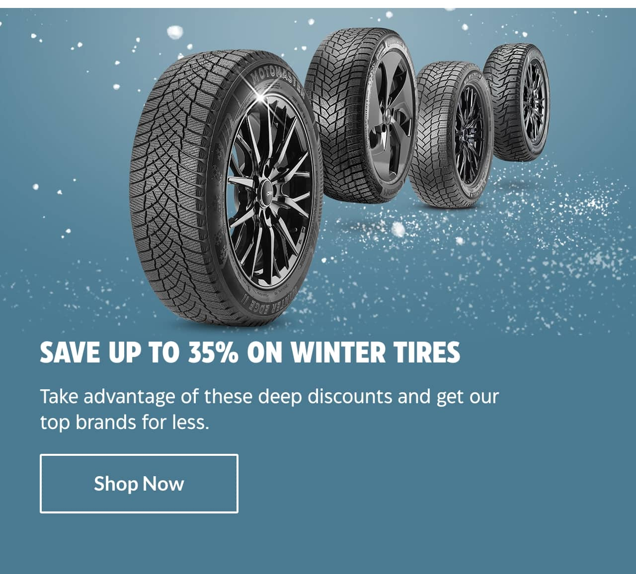 Save up to 35% on winter tires. Take advantage of these deep discounts and get our top brands for less. Shop Now.