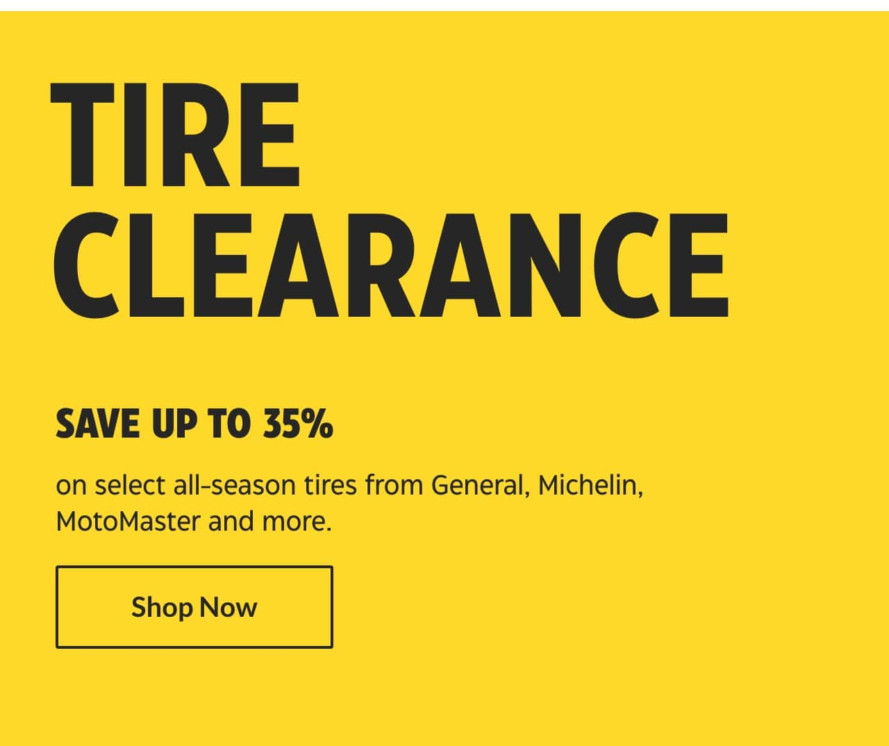 Tire Clearance. Save up to 35% on select all-season tires from General, Michelin, MotoMaster and more. Shop Now.