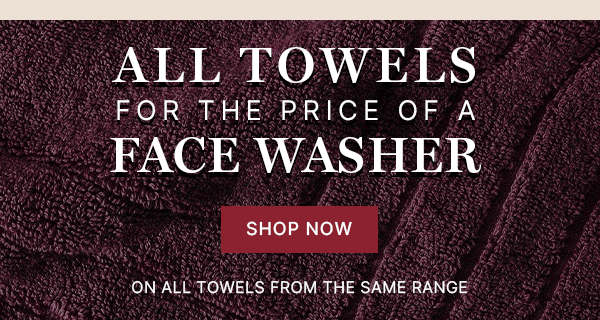 All Towels for the Price of a Face Washer - SHOP NOW