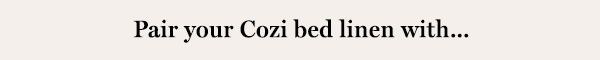 Pair your Cozi bed linen with...