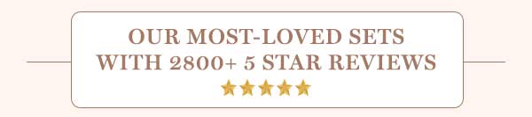 Our most-loved sets with 2800+ 5-Star Reviews