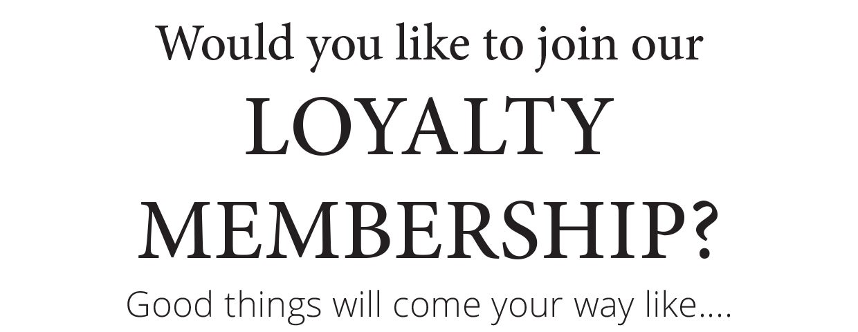 Would you like to join our LOYALTY MEMBERSHIP? Good things will come your way like....