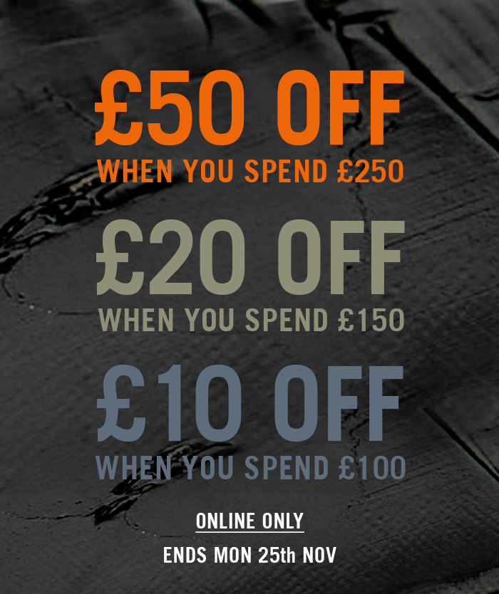 £50 OFF WHEN YOU SPEND £250 | £20 OFF WHEN YOU SPEND £150 | £10 OFF WHEN YOU SPEND £100