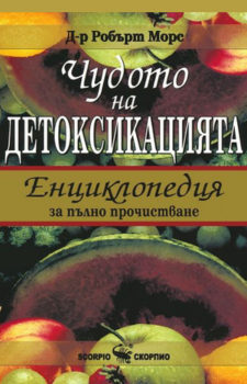 Чудото на детоксикацията - Енциклопедия за пълно прочистване - меки корици Автор: Д-р Робърт Морс Издател: Скорпио