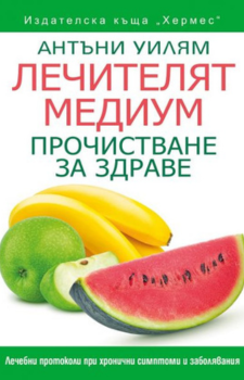 Лечителят медиум - Прочистване за здраве Автор: Антъни Уилям Издател: Хермес