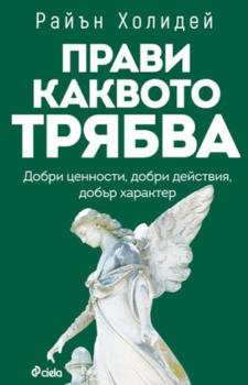 Прави каквото трябва Автор: Райън Холидей Издател: Сиела