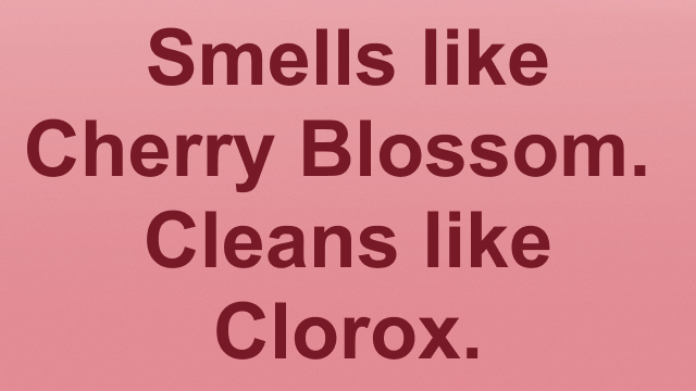 Smells like Cher Blossom. Cleans like Clorox