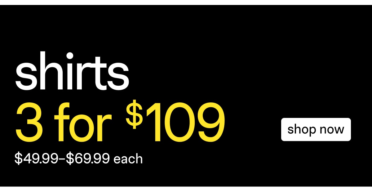 SHOP 3 FOR $109 SHIRTS