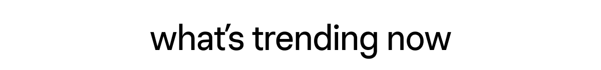 What's Trending Now