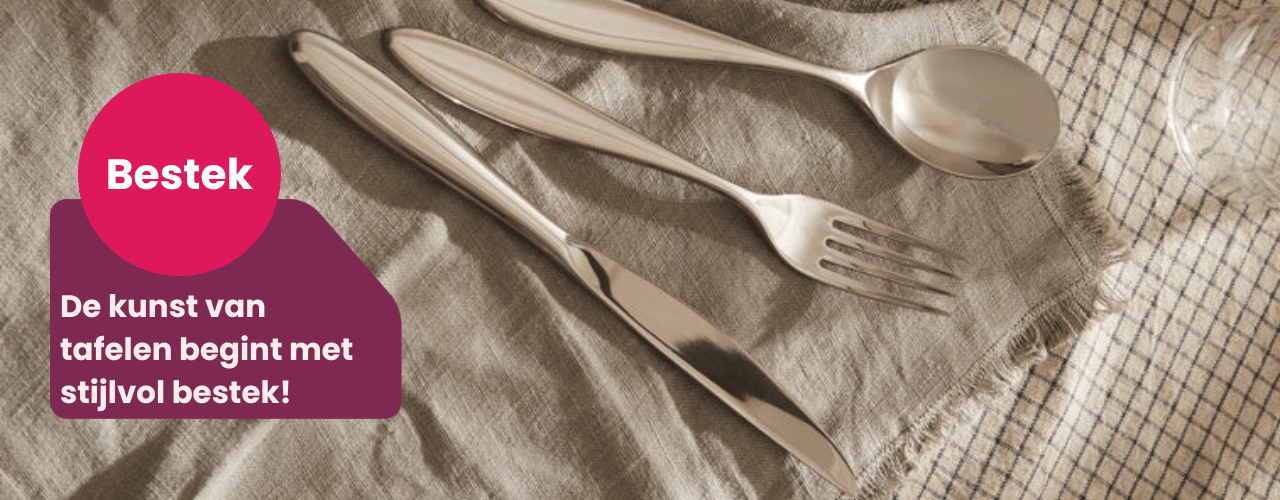 Bestek - De kunst van stijlvol tafelen begint met stijlvol bestek!