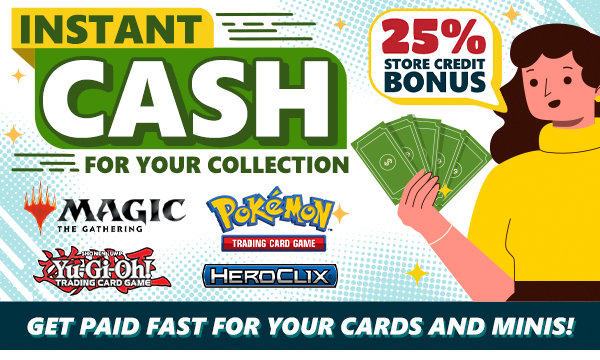 Turn your cards and minis into cash! Maximize your value with a 25% store credit bonus!