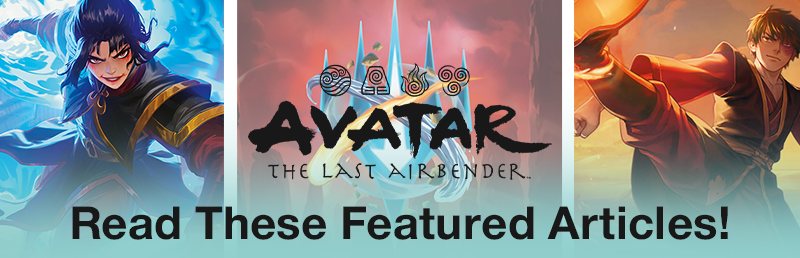 Read MTG Avatar: The Last Airbender featured articles today!