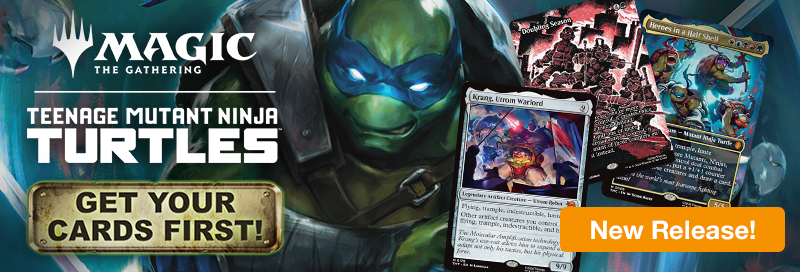New Release! Get your cards first with Magic: The Gathering Teenage Mutant Ninja turtle available now!