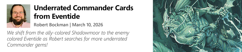 We shift from the ally-colored Shadowmoor to the enemy-colored Eventide as Robert searches for more underrated Commander gems!