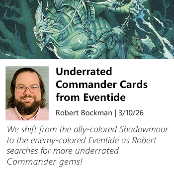 We shift from the ally-colored Shadowmoor to the enemy-colored Eventide as Robert searches for more underrated Commander gems!