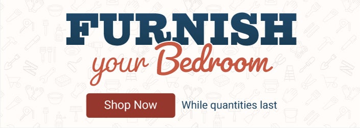 Furnish your Bedroom. While quantities last. Shop Now.