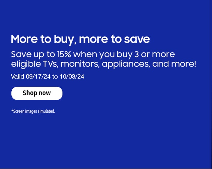 SamsungMore to buy, more to save Save up to 15% when you buy 3 or more eligible TVs, monitors, appliances and more!Valid 09/17/24 to 10/03/24Shop Now