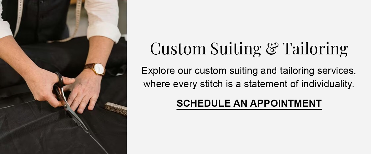 Custom Suiting & Tailoring. Explore our custom suiting and tailoring services, where every stitch is a statement of individuality. Schedule an appointment