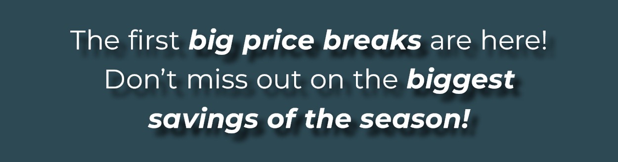 The first big price breaks are here! Don't miss out on the biggest savings of the season!