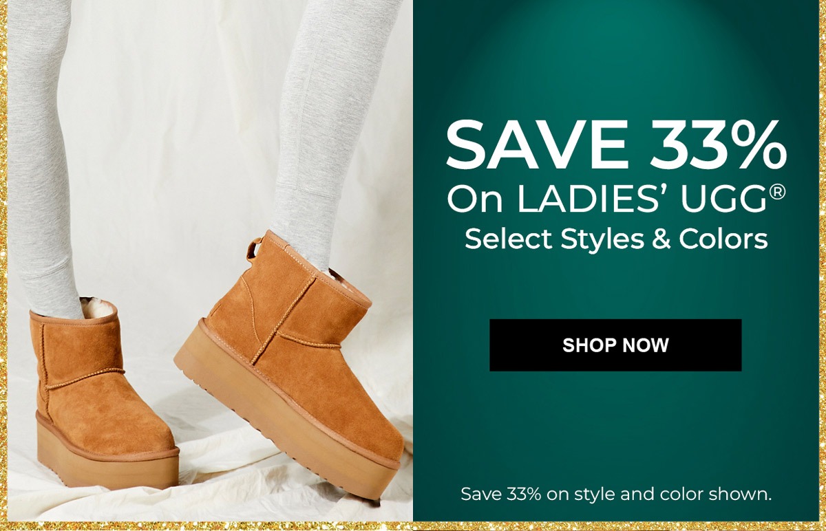 Save 33% On Ladies' UGG® (select styles & colors) SHOP NOW. Save 33% on style and color shown.