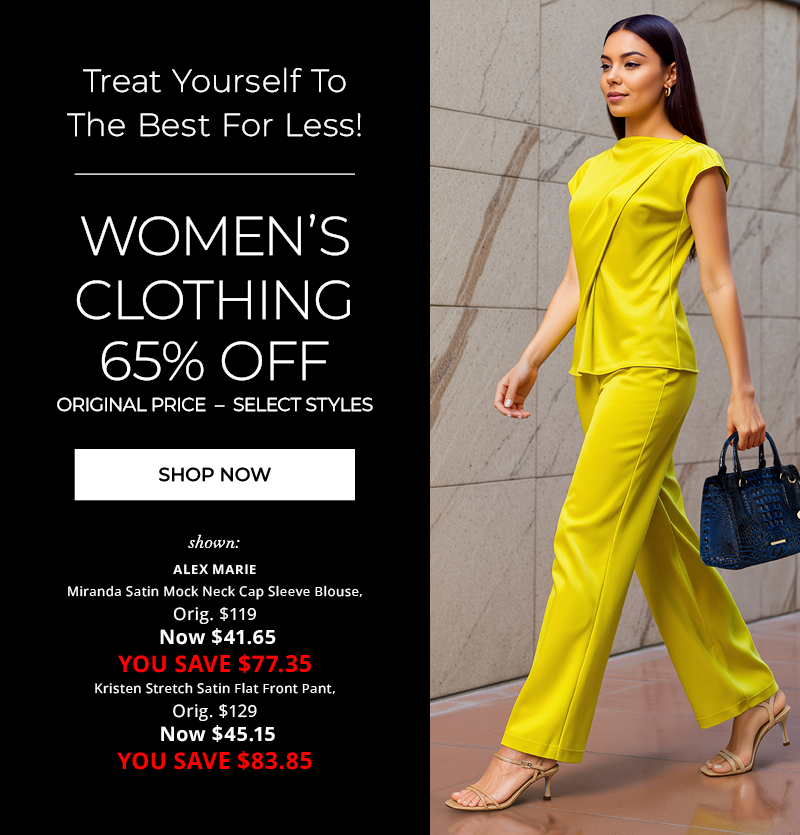 Women's Clothing 65% Off: New Lower Prices! Miranda Satin Mock Neck Cap Sleeve Blouse, WAS $119, NOW $41.65 Kristen Stretch Satin Flat Front Full Length Wide Leg Pants, WAS $129, NOW $45.15 SHOP NOW