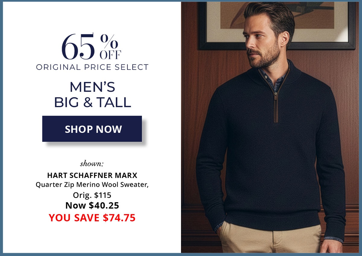 65% Off Original Price Select - Men's Clothing - SHOP NOW - shown: HART SCHAFFNER MARX Quarter Zip Merino Wool Sweater, Orig. $115 Now $40.25 YOU SAVE $74.75