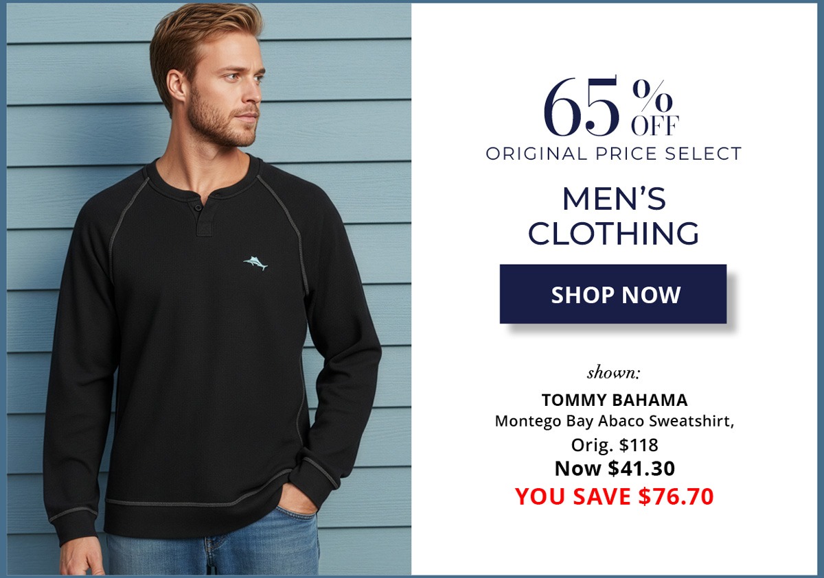 65% Off Original Price Select - Men's Clothing - SHOP NOW - shown: TOMMY BAHAMA Montego Bay Abaco Sweatshirt, Orig. $118 Now $41.30 YOU SAVE $76.70