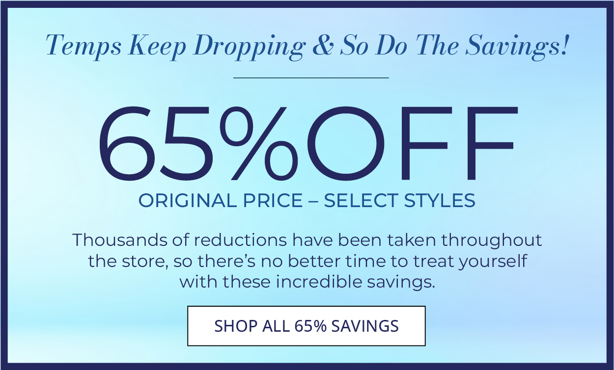 WINTER CLEARANCE! We are making room for what's next and you have the chance to save on thousands of incredible reductions throughout the store.