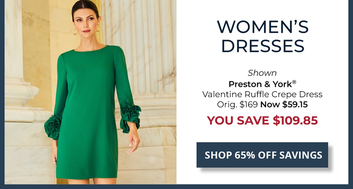 65% Off Original Price on Select Styles. Women's Dresses — Shown Preston & York® Valentine Ruffle Crepe Dress Orig. $169 Now $59.15 YOU SAVE $109.85 — SHOP NOW