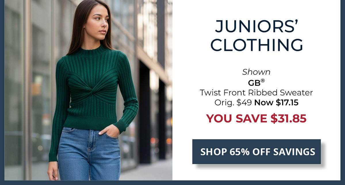 65% Off Original Price on Select Styles. Juniors' Clothing — Shown GB® Twist Front Ribbed Sweater Orig. $49 Now $17.15 YOU SAVE $31.85 — SHOP NOW