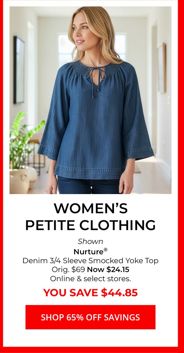 Women's Petite Clothing — Shown Nurture® Denim 3/4 Sleeve Smocked Yoke Top Orig. $69 Now $24.15 Online & select stores. YOU SAVE $44.85 — SHOP 65% Off SAVINGS